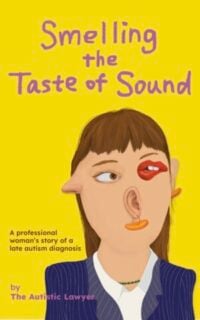 Smelling The Taste Of Sound Book cover for Smelling The Taste Of Sound, A professional woman's story of a late autism diagnosis, by The Autistic Lawyer